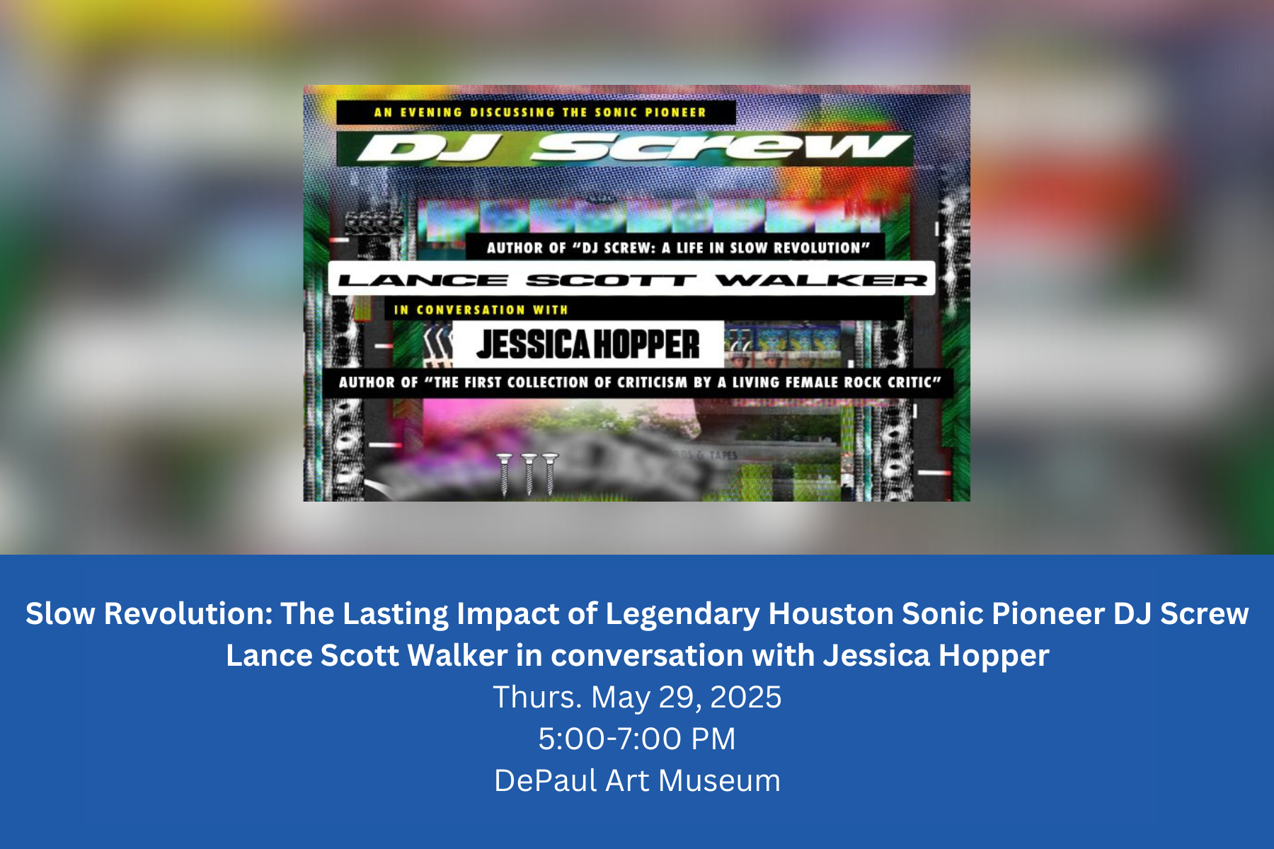 Slow Revolution: The Lasting Impact of Legendary Houston Sonic Pioneer DJ Screw Lance Scott Walker in conversation with Jessica Hopper Thurs. May 29, 2025 5:00-7:00 PM DePaul Art Museum